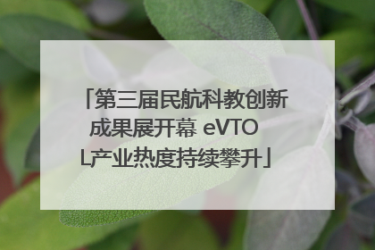 第三届民航科教创新成果展开幕 eVTOL产业热度持续攀升